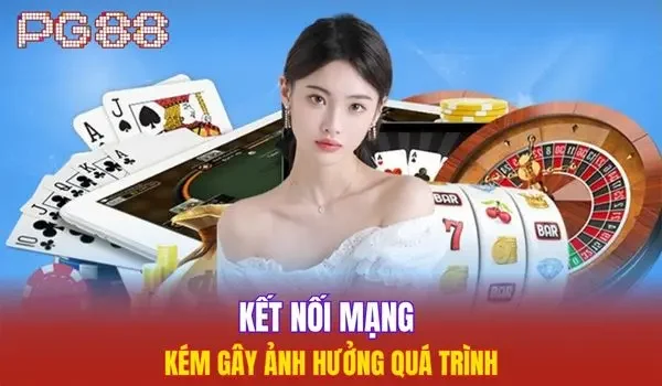 Kết nối mạng kém gây ảnh hưởng quá trình