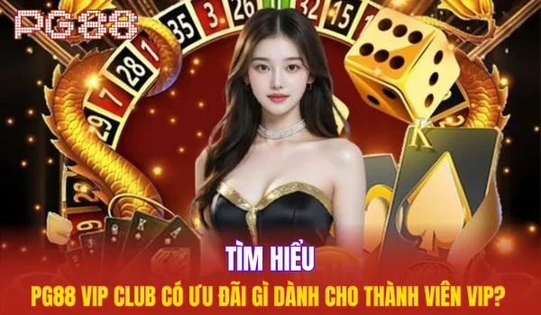 Tìm hiểu PG88 Vip Club có ưu đãi gì dành cho thành viên VIP? 
